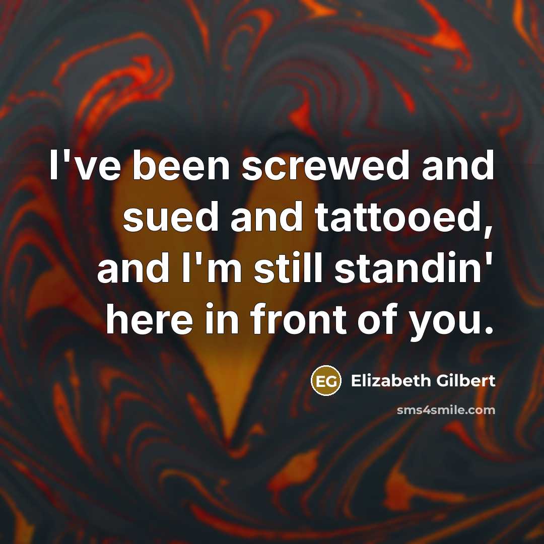 “I've been screwed and sued and tattooed, and I'm still…” quote by Elizabeth Gilbert