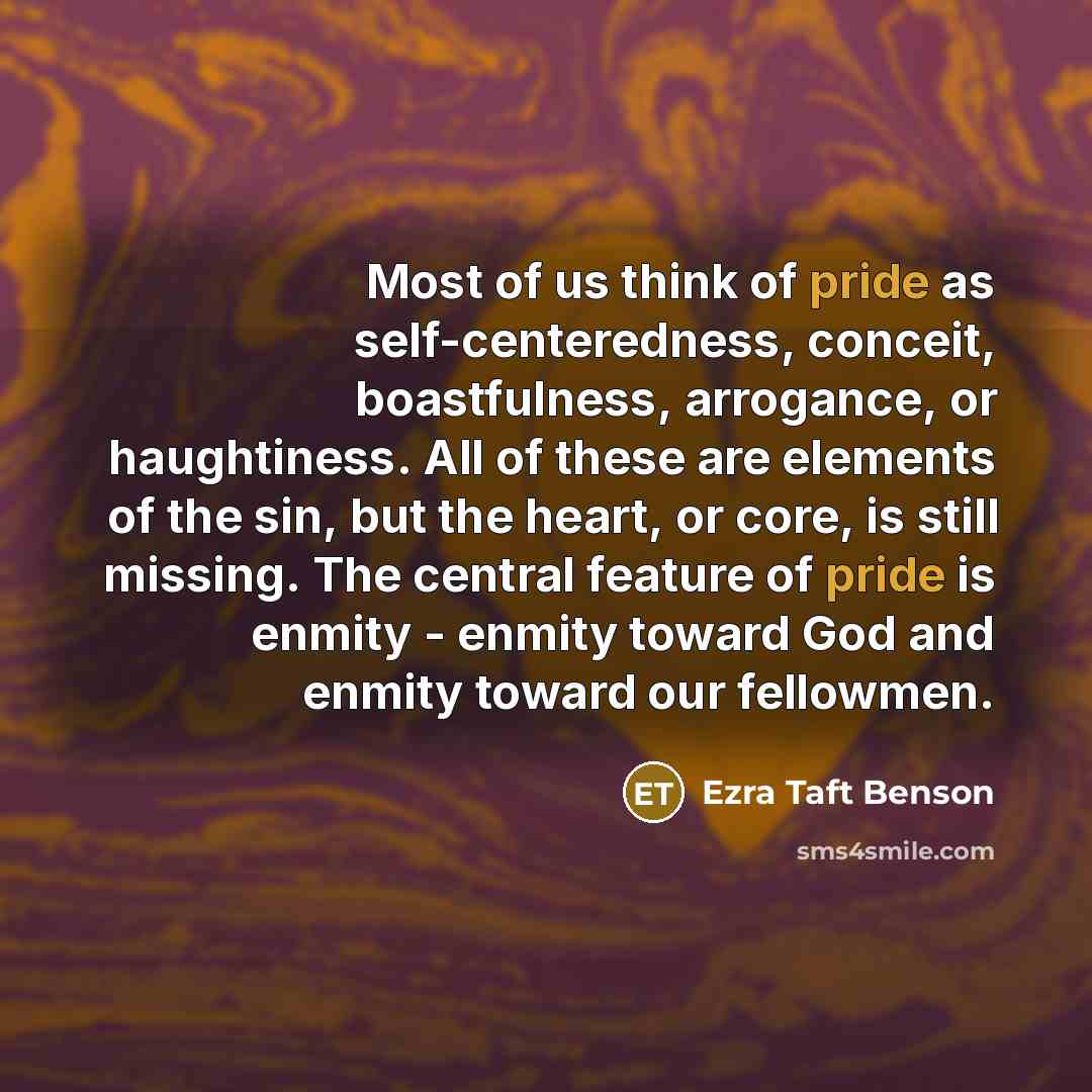 “Most of us think of pride as self-centeredness, conceit, boastfulness,…” quote by Ezra Taft Benson