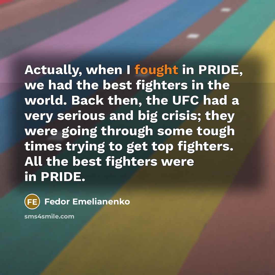 “Actually, when I fought in PRIDE, we had the best…” quote by Fedor Emelianenko