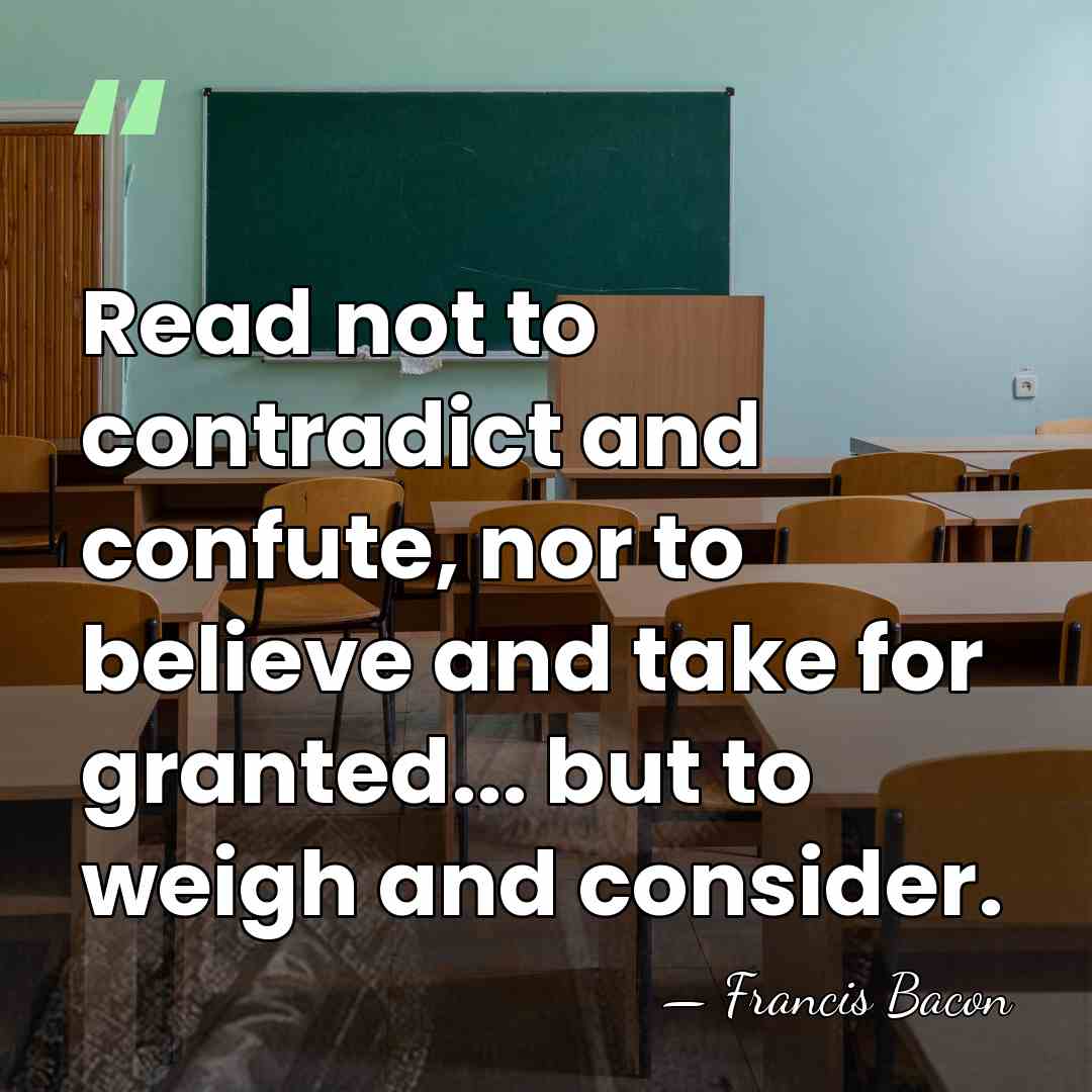 Read not to contradict and confute, nor to believe and take for&hellip; - Francis Bacon