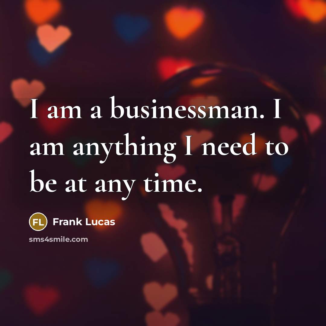 “I am a businessman. I am anything I need to…” quote by Frank Lucas