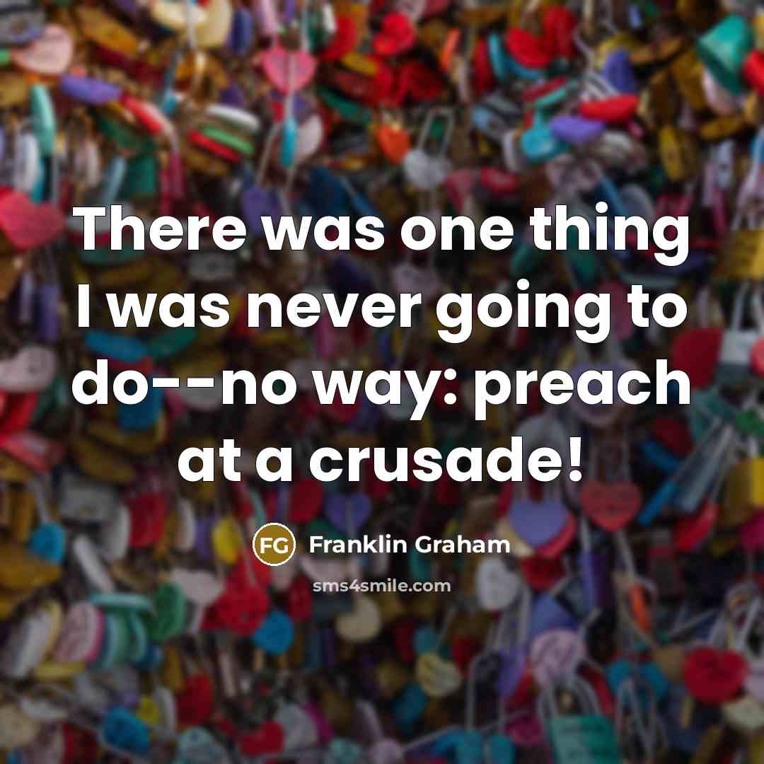 “There was one thing I was never going to do--no way: preach at a crusade!” quote by Franklin Graham