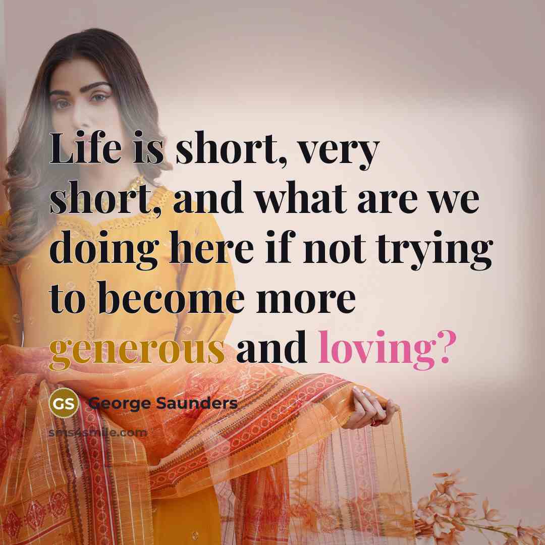 “Life is short, very short, and what are we doing…” quote by George Saunders