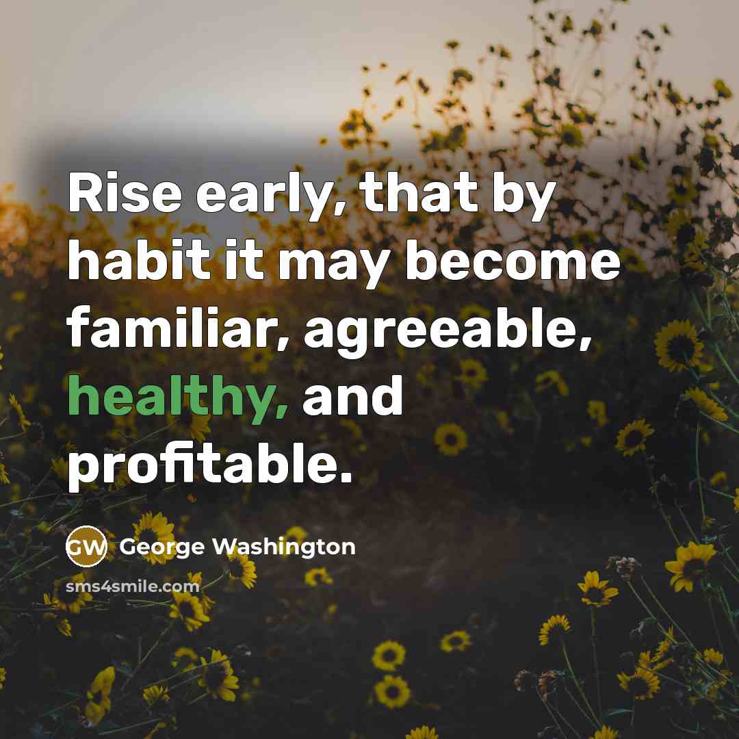 “Rise early, that by habit it may become familiar, agreeable,…” quote by George Washington