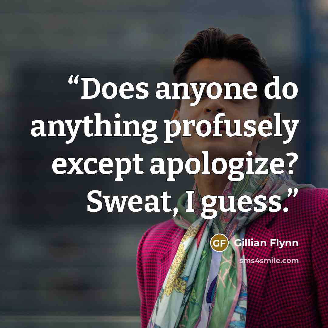 “Does anyone do anything profusely except apologize? Sweat, I guess.” quote by Gillian Flynn