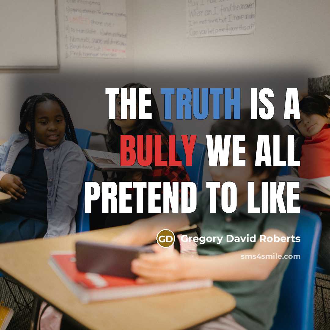 “The truth is a bully we all pretend to like…” quote by Gregory David Roberts