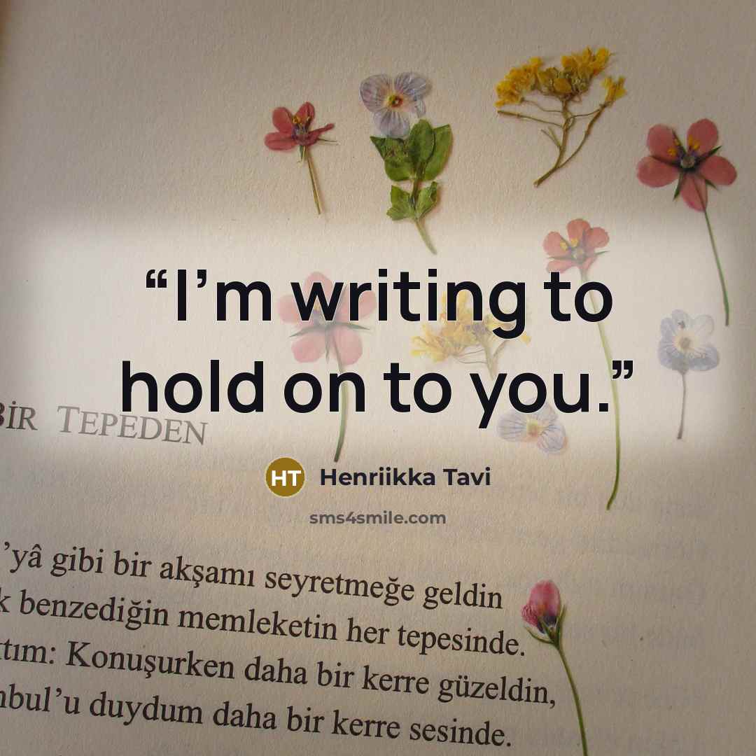 “I'm writing to hold on to you.” quote by Henriikka Tavi