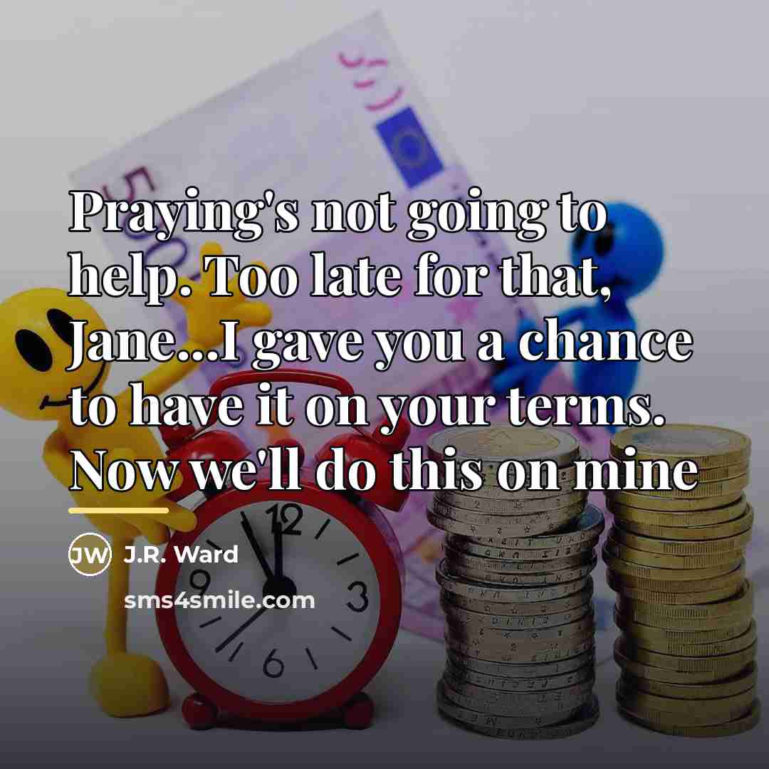 “Praying's not going to help. Too late for that, Jane...I…” quote by J.R. Ward