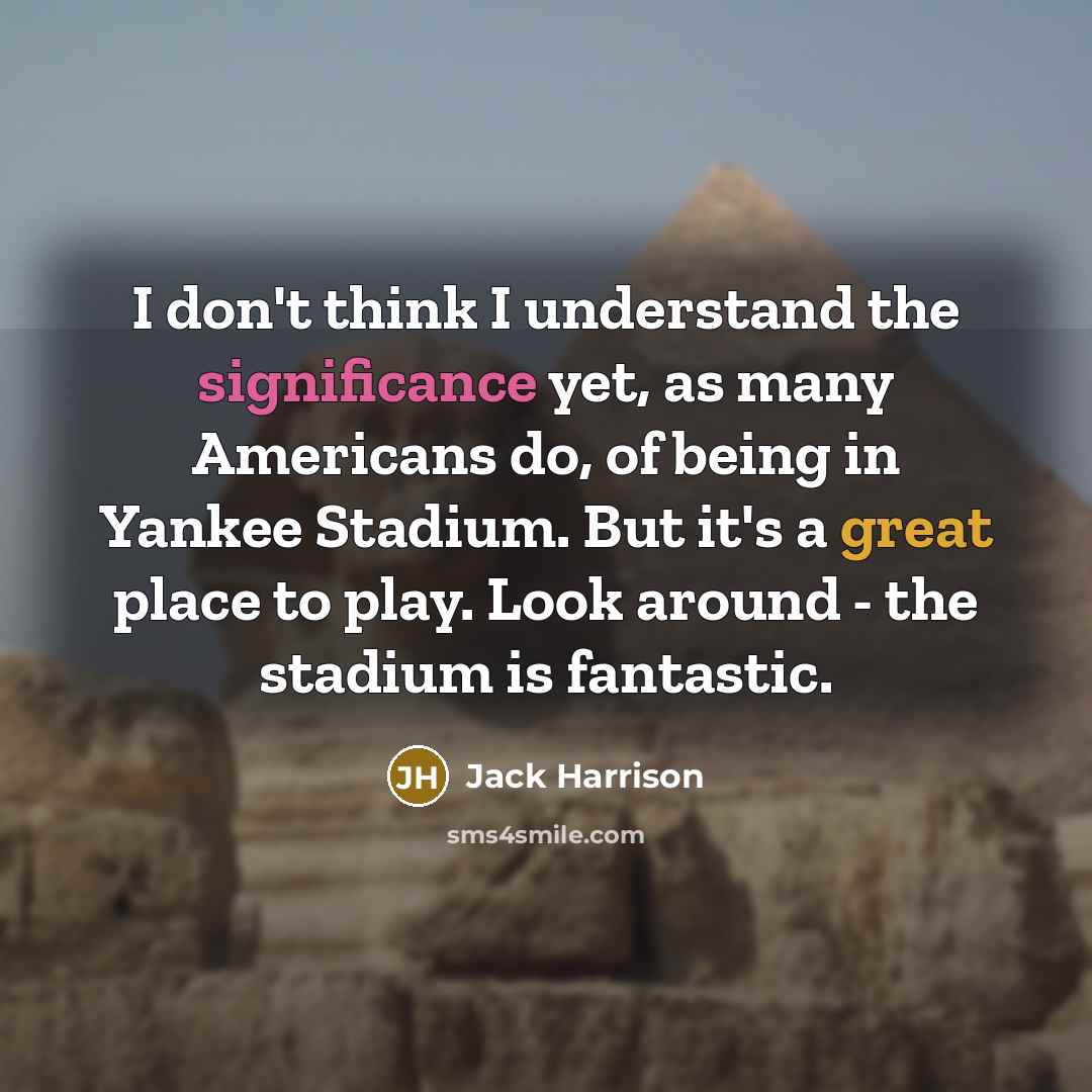 “I don't think I understand the significance yet, as many Americans do, of being in Yankee Stadium. But it's a great place to play. Look around - the stadium is fantastic.” quote by Jack Harrison