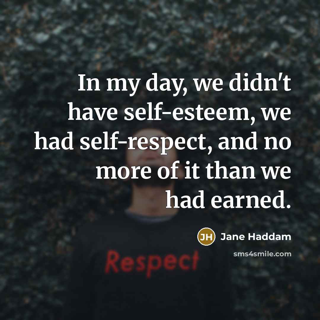 “In my day, we didn't have self-esteem, we had self-respect,…” quote by Jane Haddam