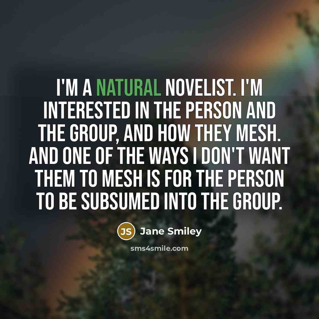 “I'm a natural novelist. I'm interested in the person and…” quote by Jane Smiley