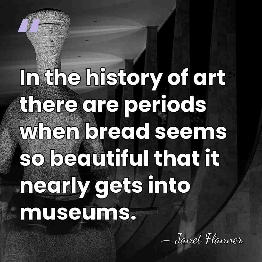 In the history of art there are periods when bread seems so&hellip; - Janet Flanner