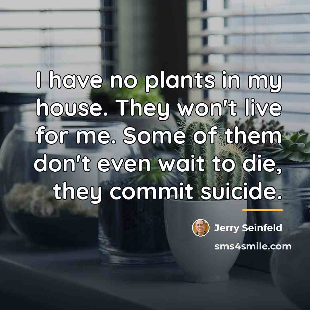 “I have no plants in my house. They won't live…” quote by Jerry Seinfeld