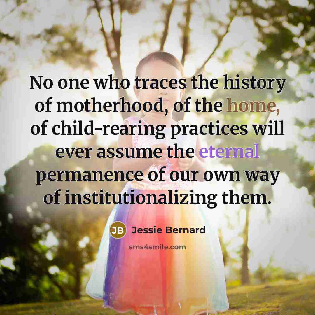 “No one who traces the history of motherhood, of the…” quote by Jessie Bernard