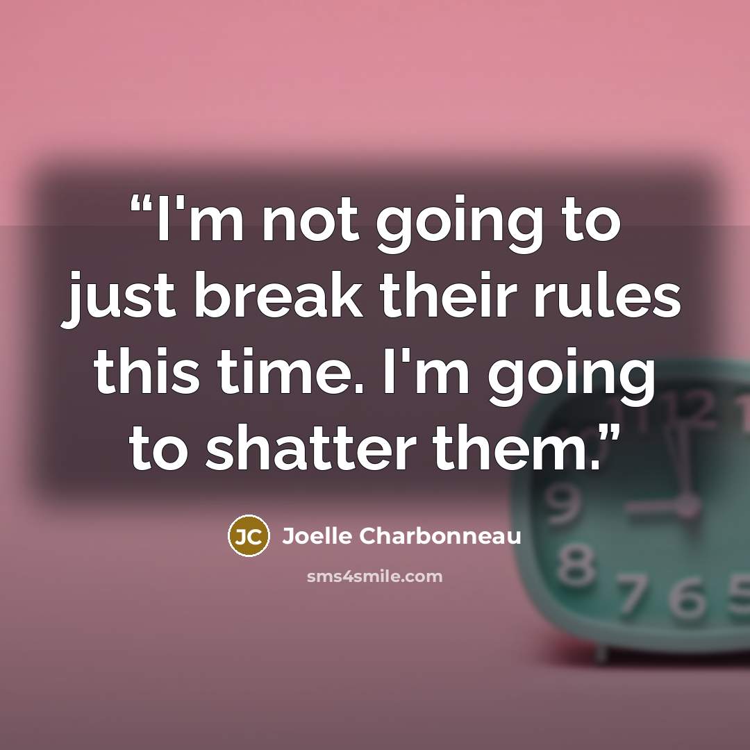“I'm not going to just break their rules this time. I'm going to shatter them.” quote by Joelle Charbonneau