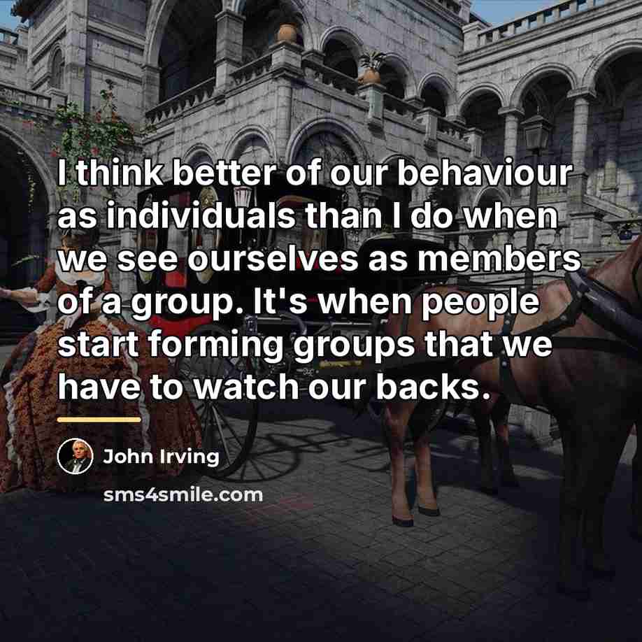 “I think better of our behaviour as individuals than I…” quote by John Irving