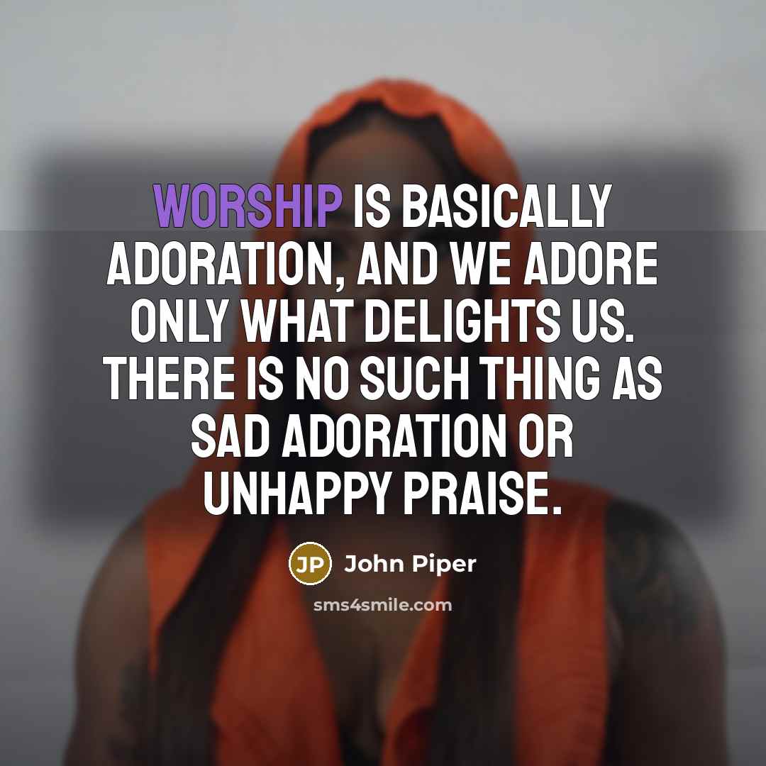 “Worship is basically adoration, and we adore only what delights…” quote by John Piper