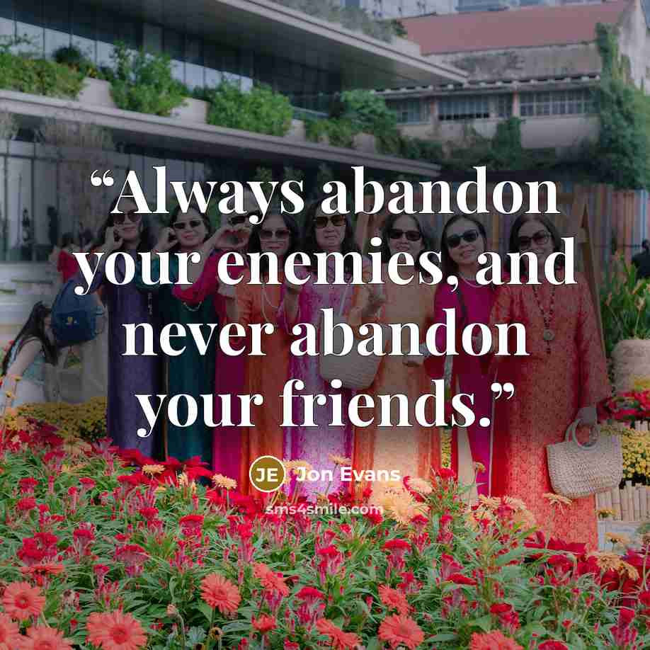 “Always abandon your enemies, and never abandon your friends.” quote by Jon Evans