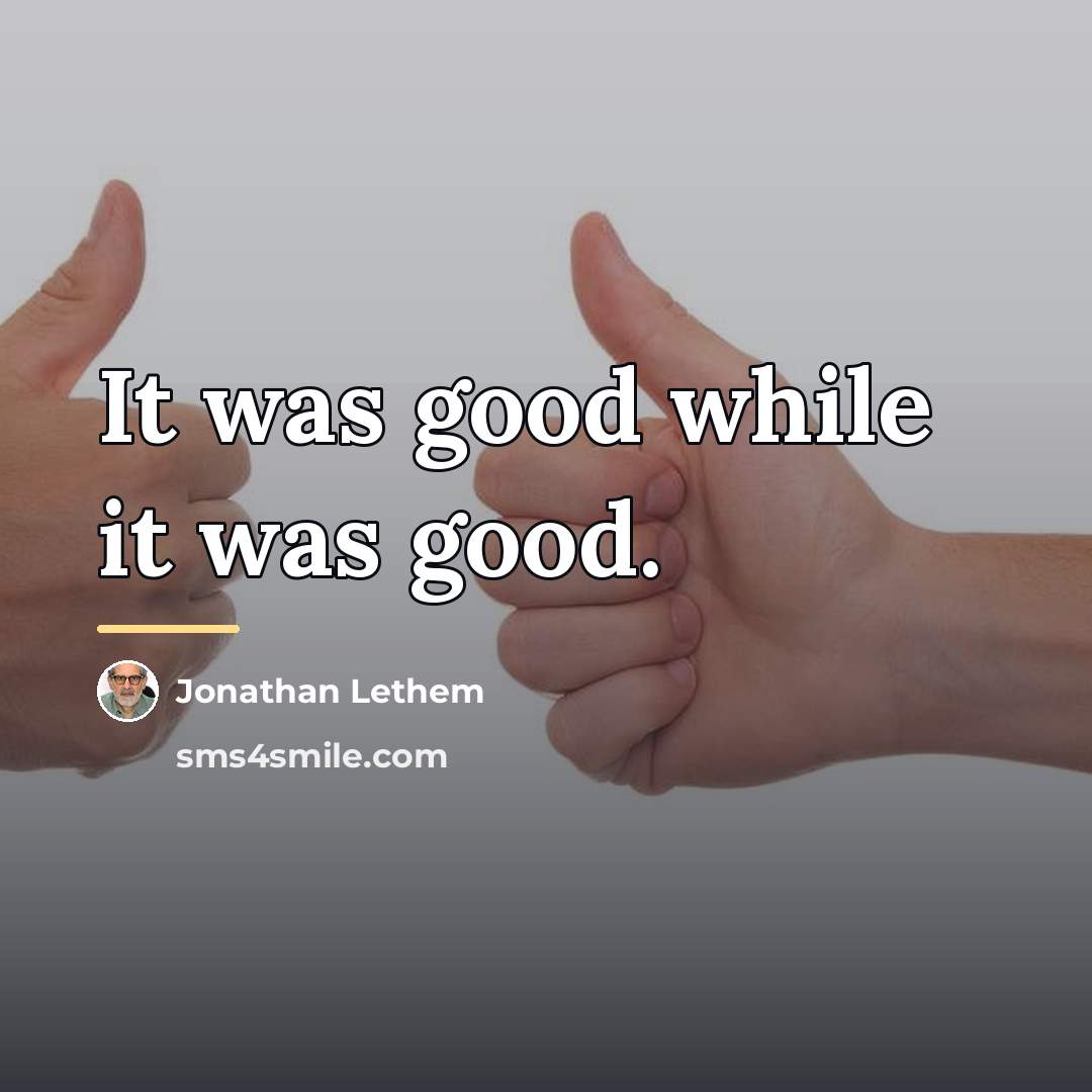 “It was good while it was good.…” quote by Jonathan Lethem