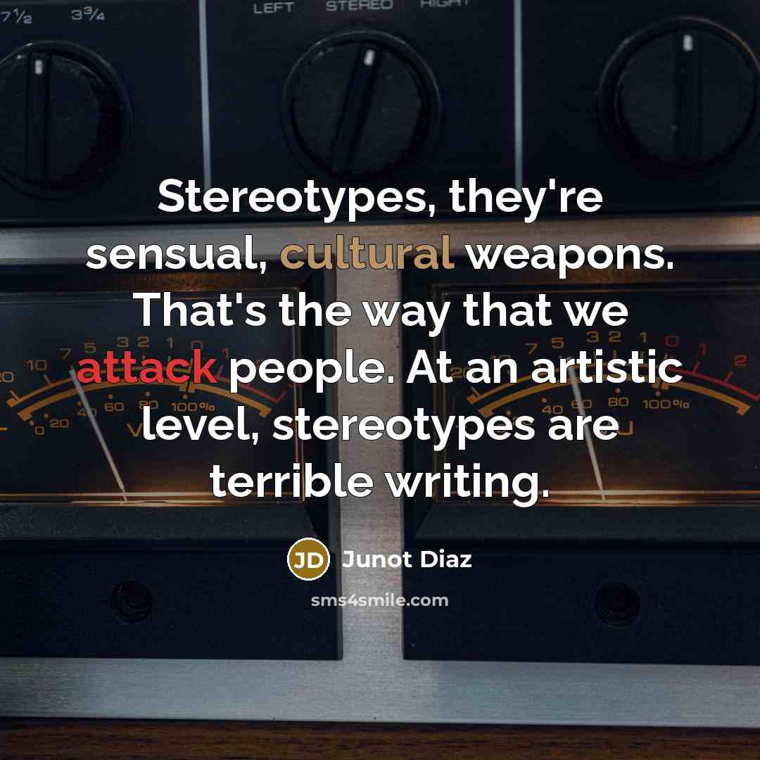 “Stereotypes, they're sensual, cultural weapons. That's the way that we…” quote by Junot Diaz