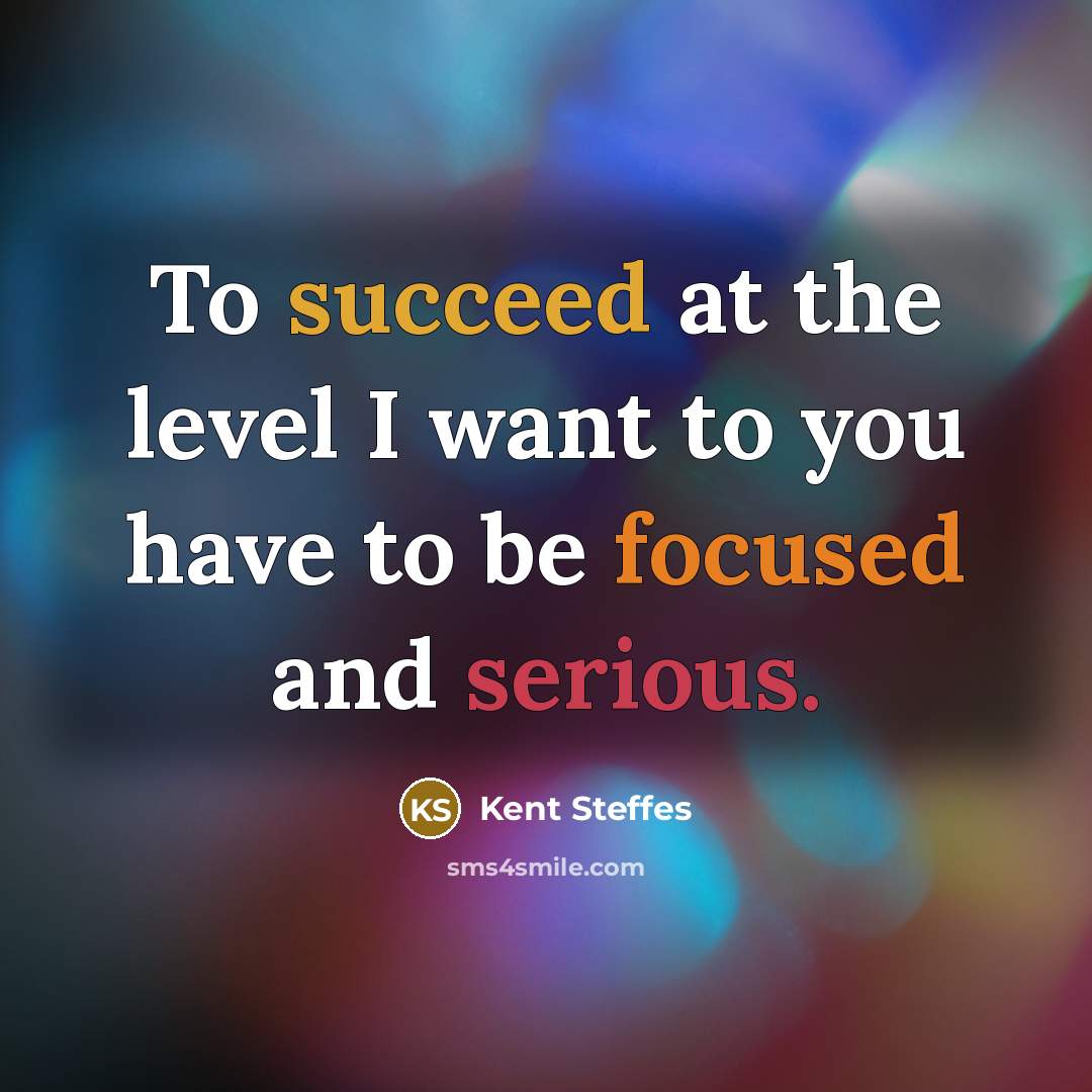“To succeed at the level I want to you have to be focused and serious.” quote by Kent Steffes