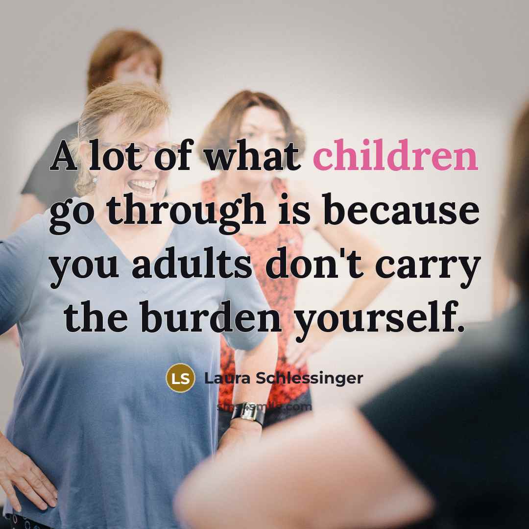 “A lot of what children go through is because you…” quote by Laura Schlessinger