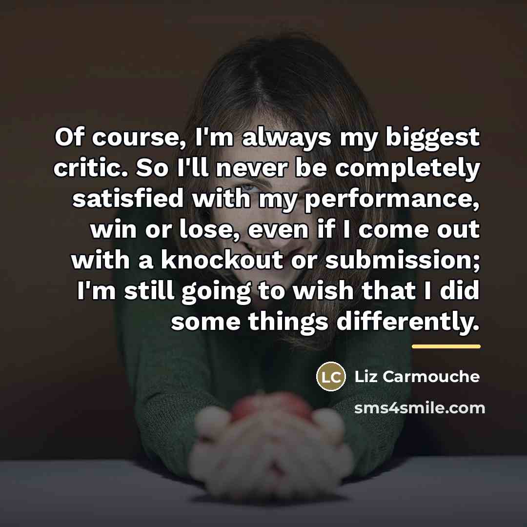 “Of course, I'm always my biggest critic. So I'll never…” quote by Liz Carmouche
