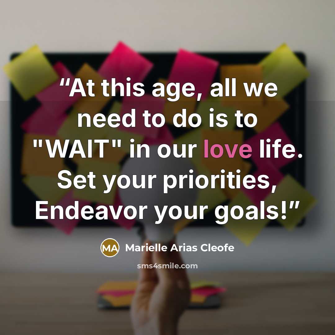 “At this age, all we need to do is to "WAIT" in our love life. Set your priorities, Endeavor your goals!” quote by Marielle Arias Cleofe