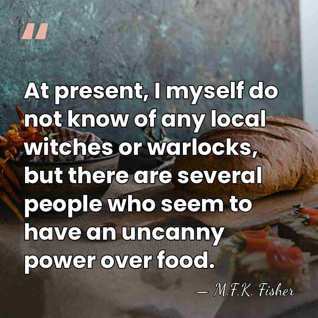 At present, I myself do not know of any local witches or&hellip; - M.F.K. Fisher