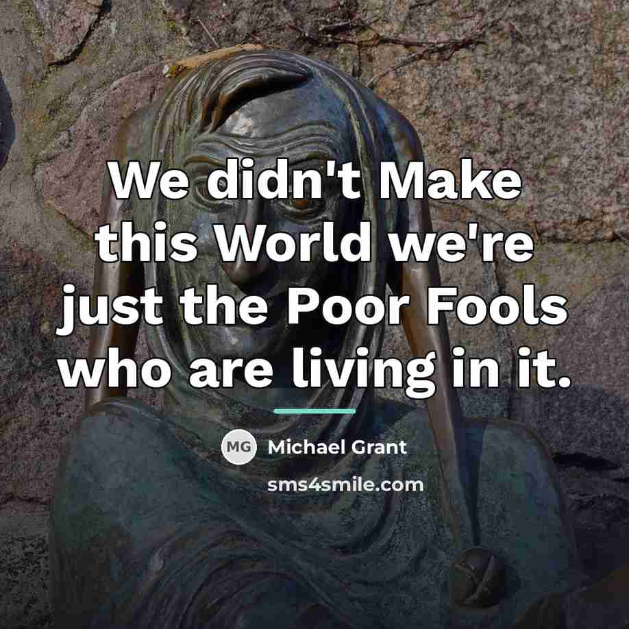 “We didn't Make this World we're just the Poor Fools…” quote by Michael Grant