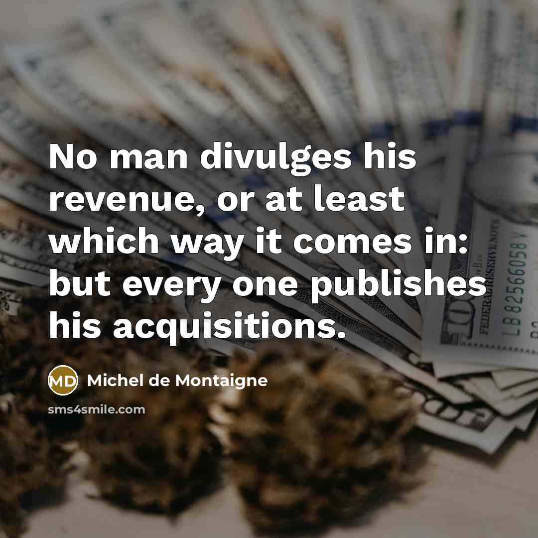 “No man divulges his revenue, or at least which way…” quote by Michel de Montaigne