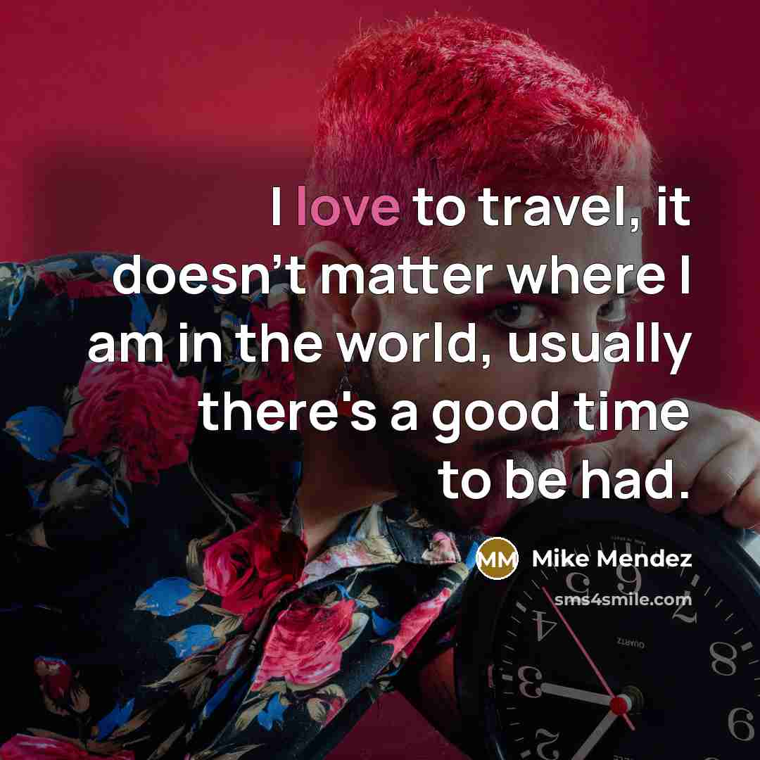 “I love to travel, it doesn't matter where I am…” quote by Mike Mendez