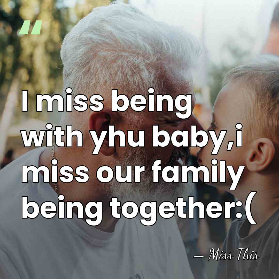 I miss being with yhu baby,i miss our family being together:( - Miss This
