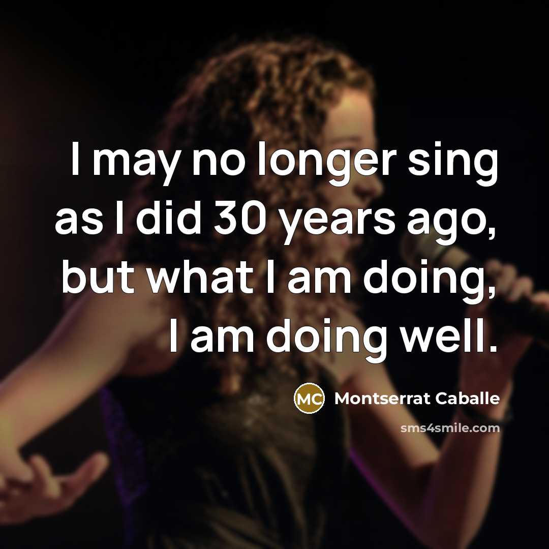 “I may no longer sing as I did 30 years…” quote by Montserrat Caballe