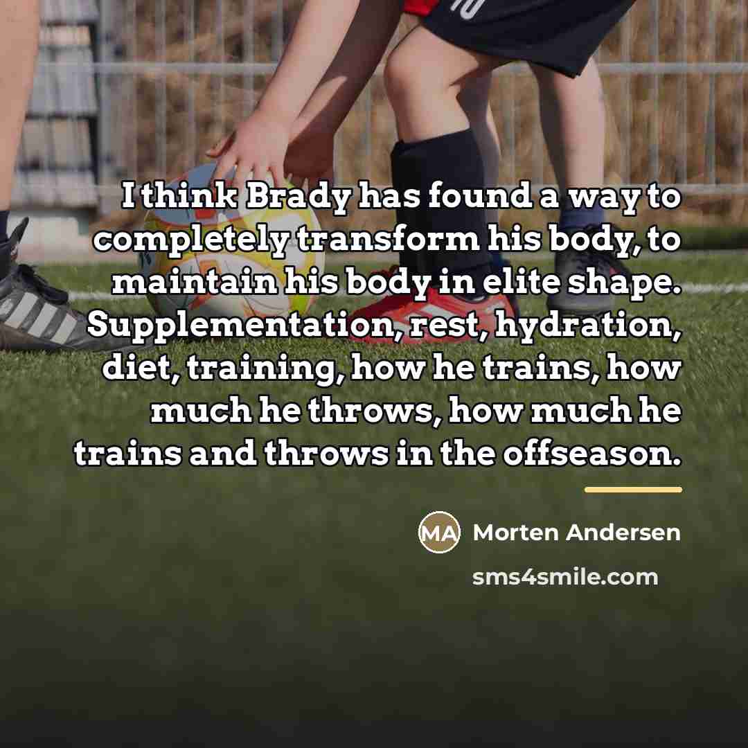 “I think Brady has found a way to completely transform…” quote by Morten Andersen