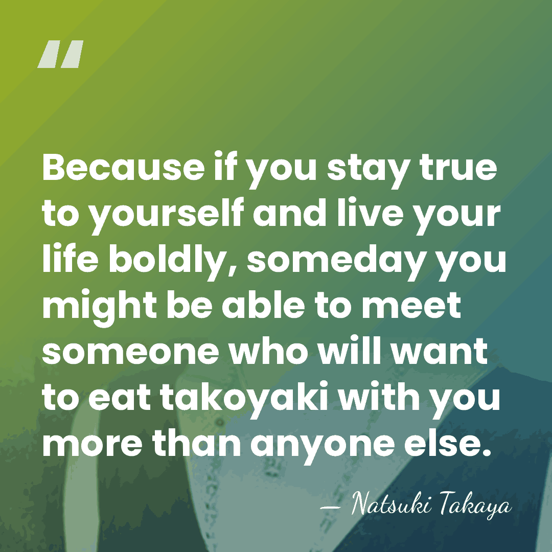 Because if you stay true to yourself and live your life boldly,&hellip; - Natsuki Takaya