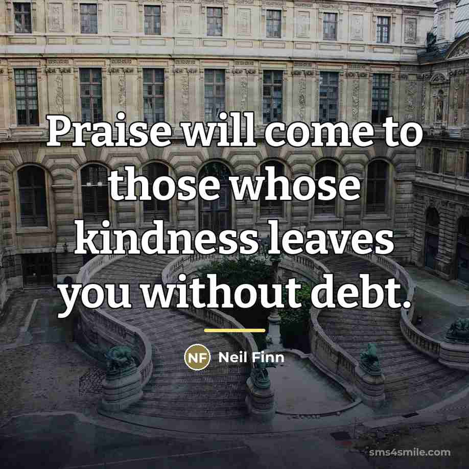 “Praise will come to those whose kindness leaves you without…” quote by Neil Finn