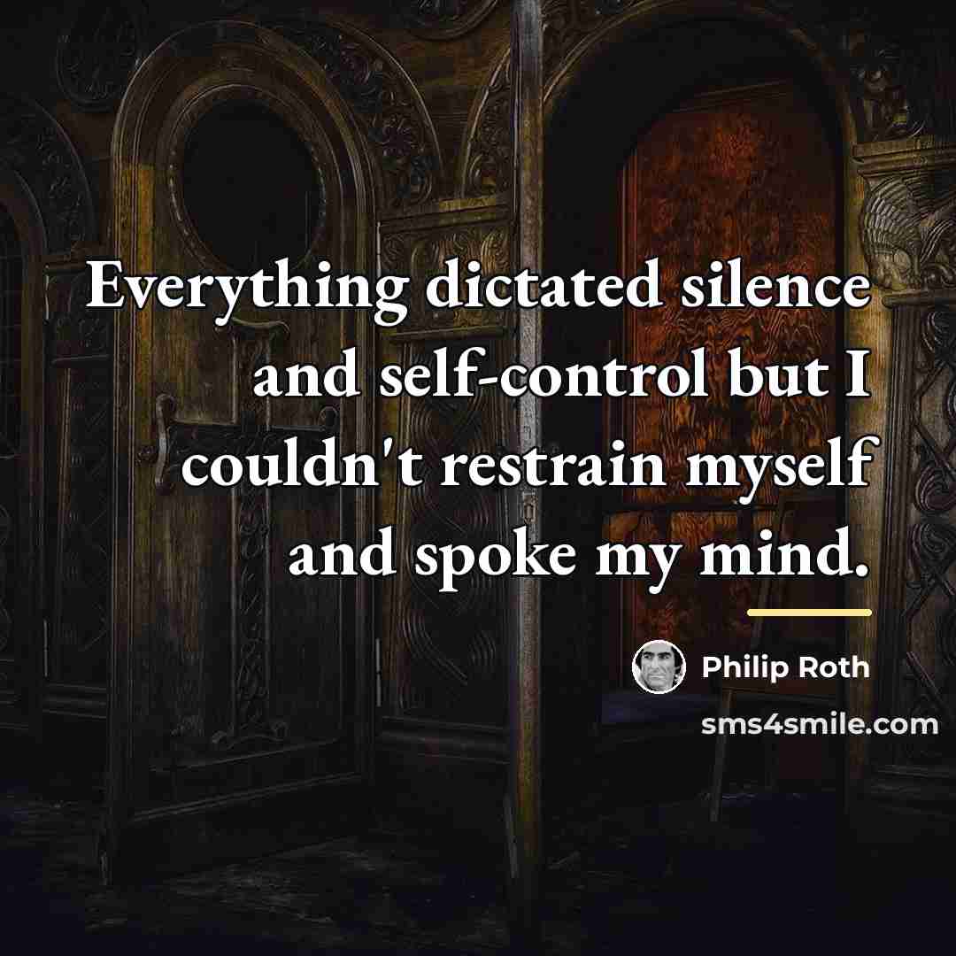 “Everything dictated silence and self-control but I couldn't restrain myself…” quote by Philip Roth