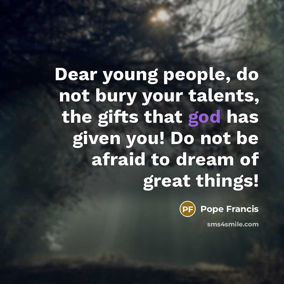 “Dear young people, do not bury your talents, the gifts…” quote by Pope Francis