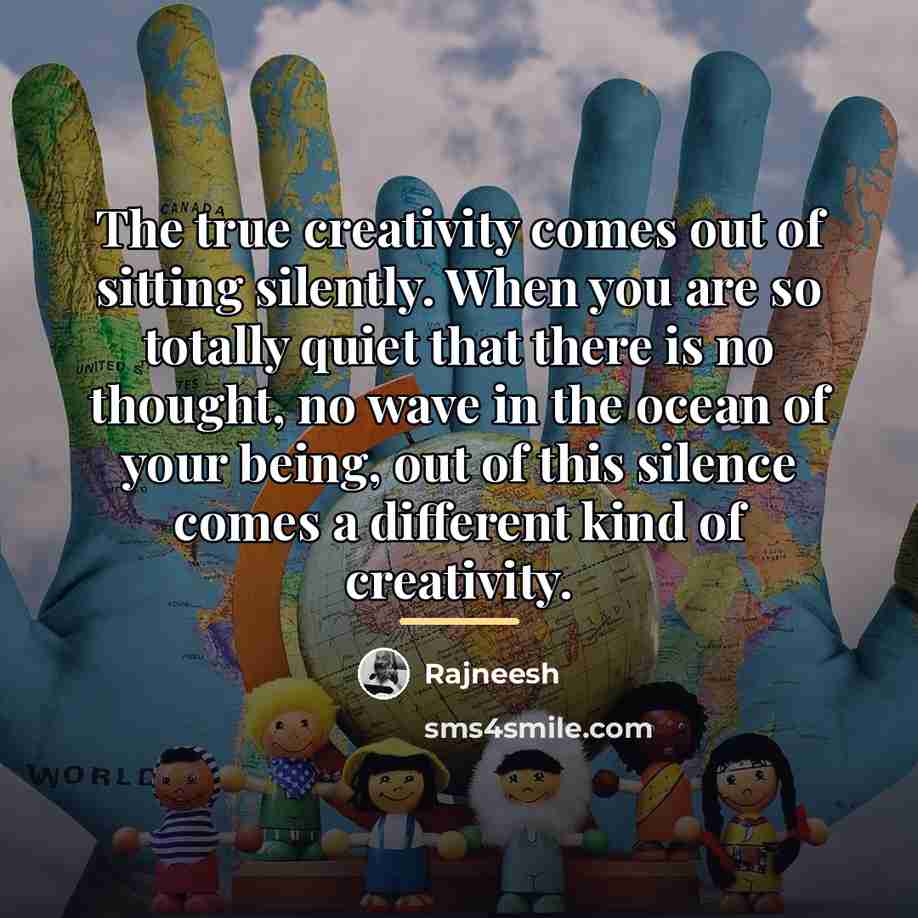 “The true creativity comes out of sitting silently. When you…” quote by Rajneesh