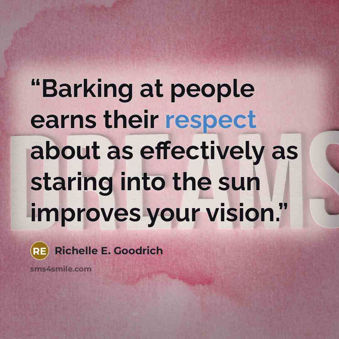 “Barking at people earns their respect about as effectively as staring into the sun improves your vision.” quote by Richelle E. Goodrich
