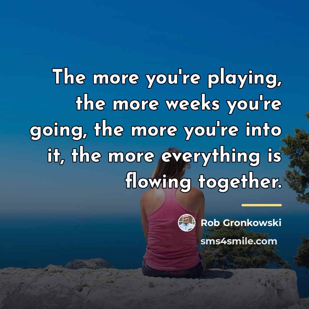 “The more you're playing, the more weeks you're going, the…” quote by Rob Gronkowski