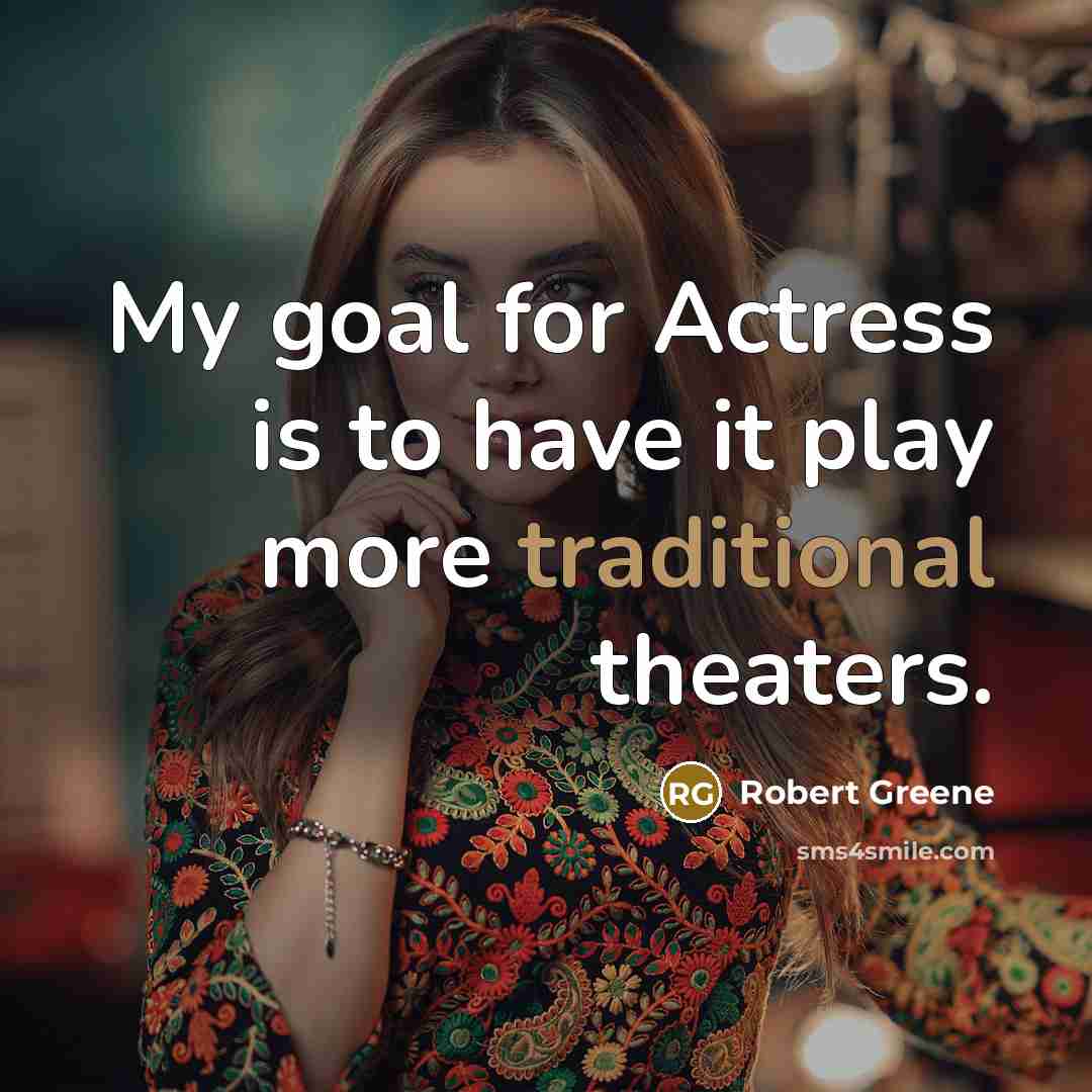 “My goal for Actress is to have it play more traditional theaters.” quote by Robert Greene