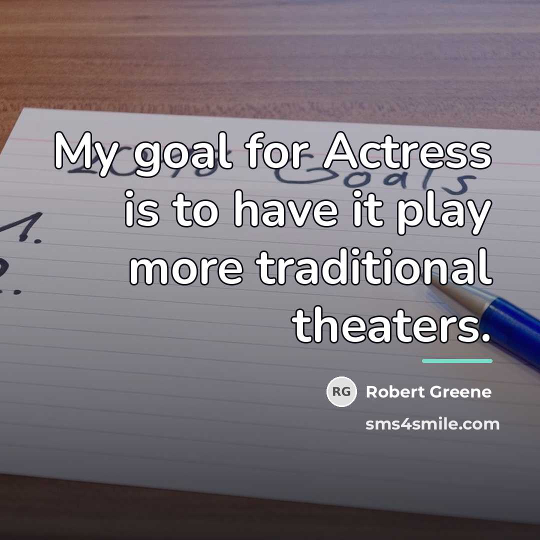 “My goal for Actress is to have it play more…” quote by Robert Greene