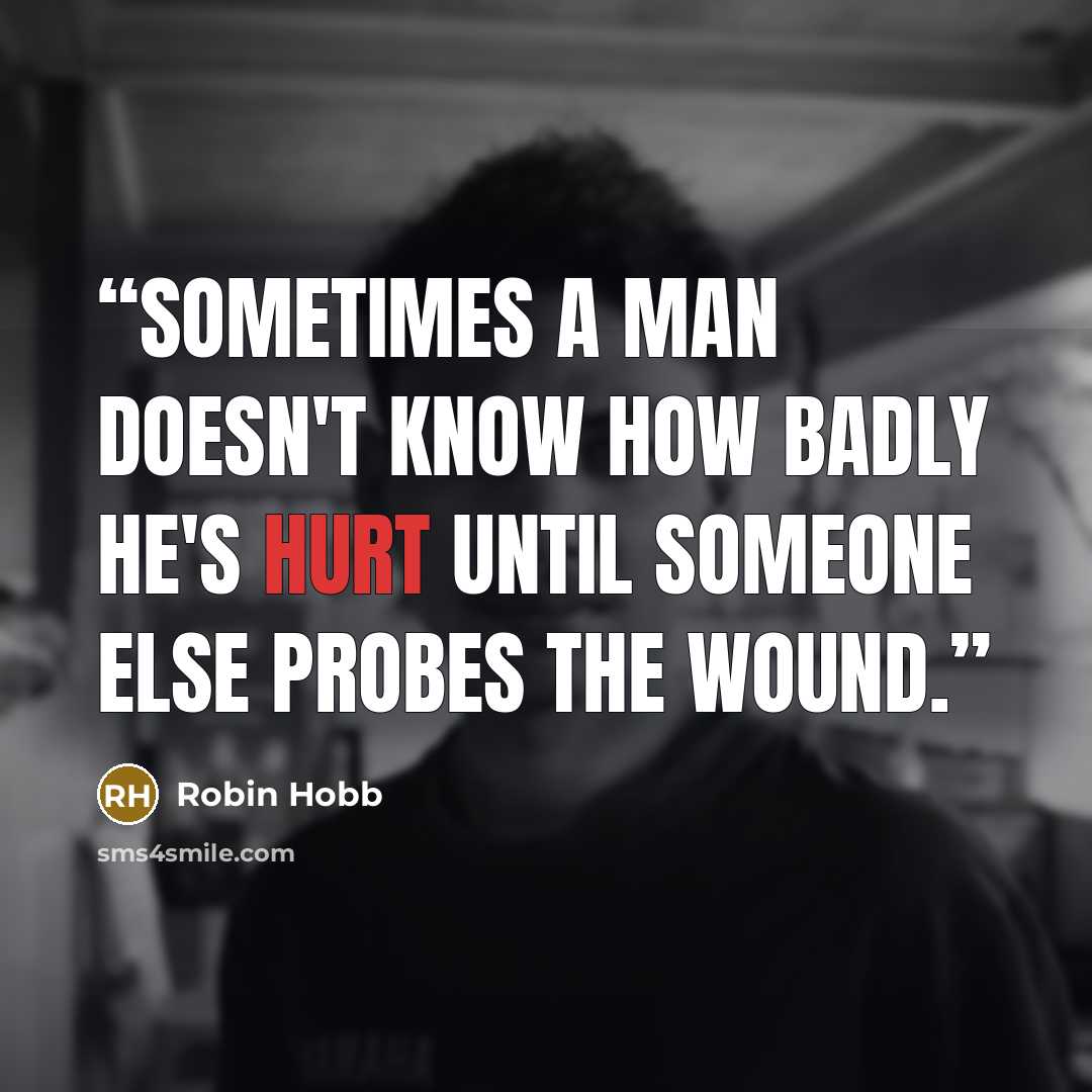 “Sometimes a man doesn't know how badly he's hurt until someone else probes the wound.” quote by Robin Hobb