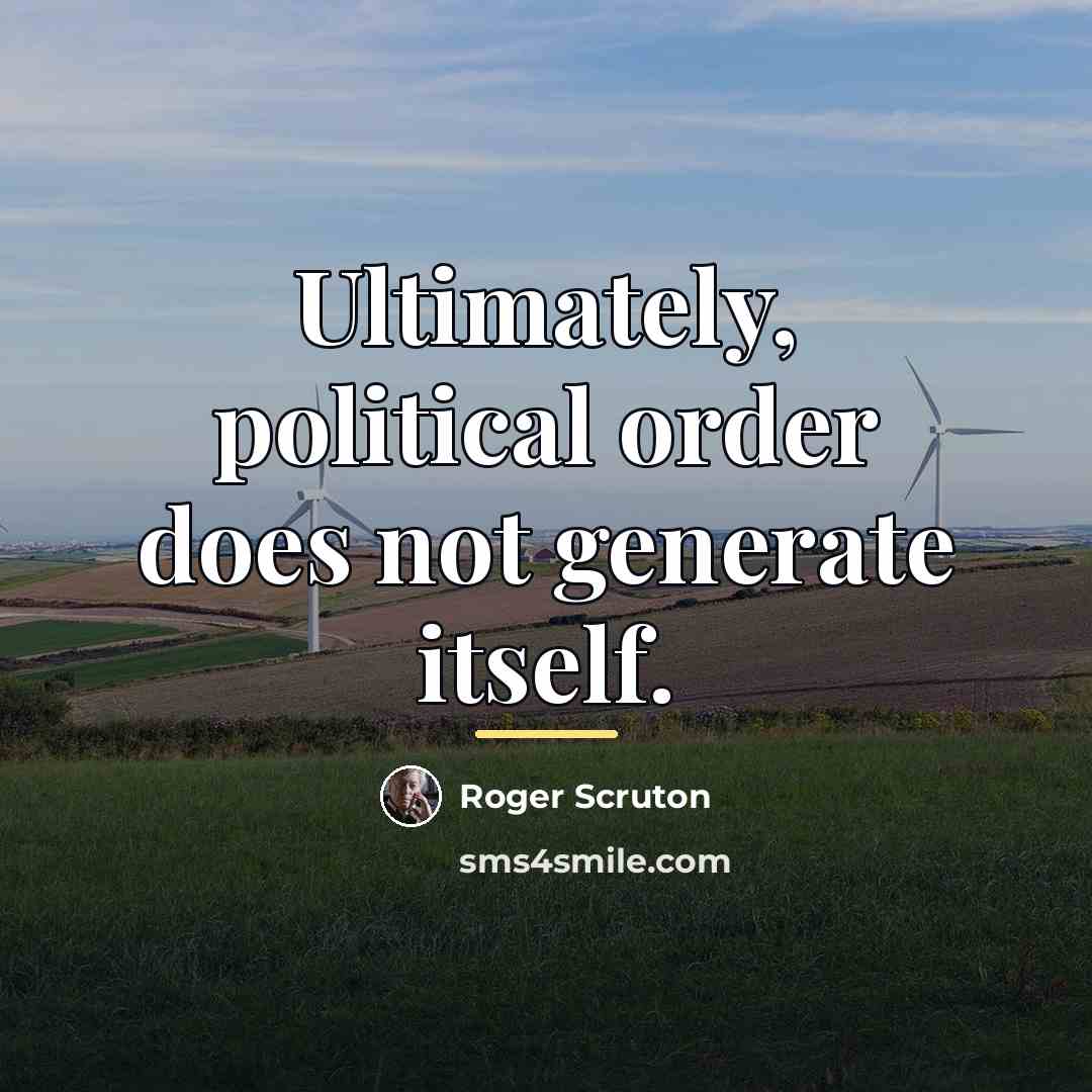 “Ultimately, political order does not generate itself.…” quote by Roger Scruton