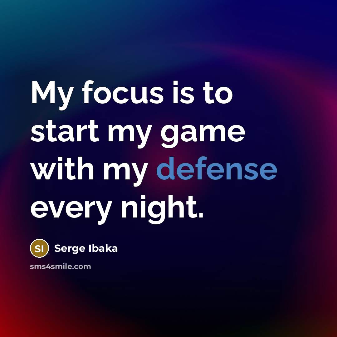 “My focus is to start my game with my defense…” quote by Serge Ibaka