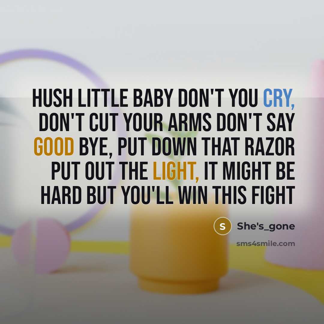 “Hush Little Baby Don't You Cry, Don't Cut Your Arms Don't Say Good Bye, Put Down That Razor Put Out The Light, It Might Be Hard But You'll Win This Fight” quote by She's_gone