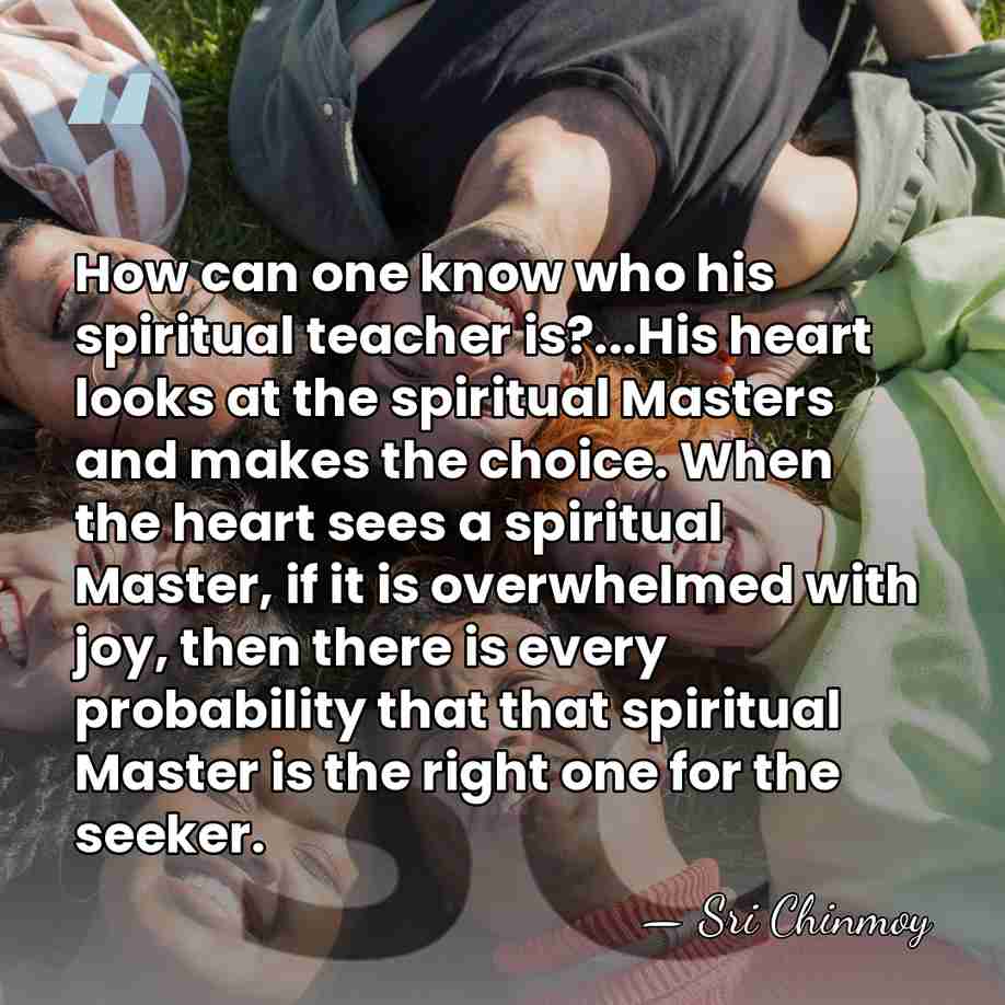 How can one know who his spiritual teacher is?...His heart looks at&hellip; - Sri Chinmoy