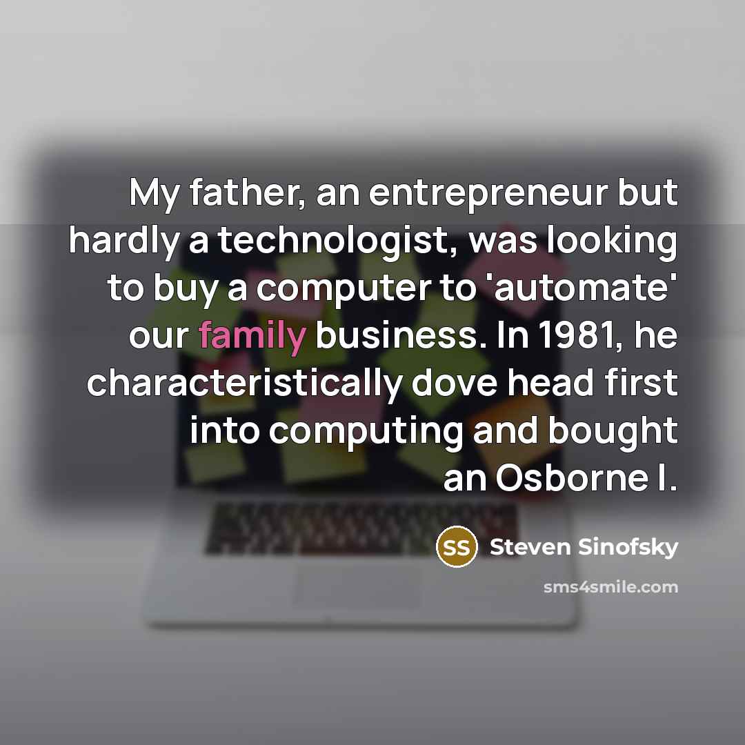 “My father, an entrepreneur but hardly a technologist, was looking…” quote by Steven Sinofsky